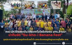 คณะนักวิจัยสถาบันวิจัยเทคโนโลยีเกษตร มทร.ล้านนา นำทีมจัด Su-kho-i Banana Fest จุดประกายเครือข่ายธุรกิจกล้วยน้ำว้า ยกระดับเศรษฐกิจฐานรากสุโขทัย-ตาก
